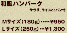 和風ハンバーグ　サラダ、ライスorパン付　Ｍサイズ（180ｇ）・・・・￥950　Ｌサイズ（250ｇ）・・・￥1,300