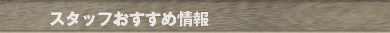 スタッフおすすめ情報